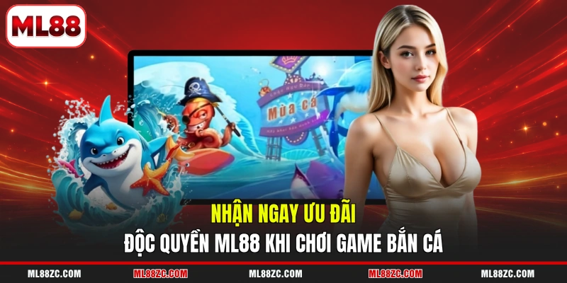 Nhận ngay ưu đãi độc quyền ML88 khi chơi game bắn cá 
