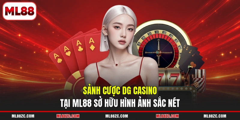 Sảnh cược DG Casino tại ML88 sở hữu hình ảnh sắc nét